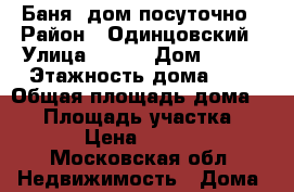 Баня- дом посуточно › Район ­ Одинцовский › Улица ­ --- › Дом ­ 199 › Этажность дома ­ 2 › Общая площадь дома ­ 50 › Площадь участка ­ 10 › Цена ­ 7 000 - Московская обл. Недвижимость » Дома, коттеджи, дачи аренда   . Московская обл.